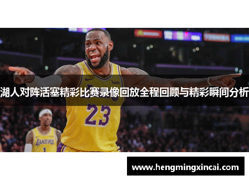 湖人对阵活塞精彩比赛录像回放全程回顾与精彩瞬间分析