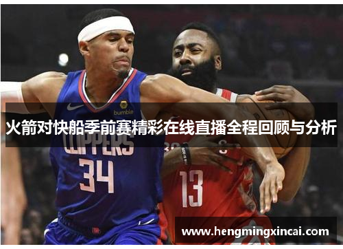 火箭对快船季前赛精彩在线直播全程回顾与分析