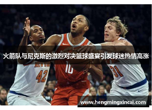 火箭队与尼克斯的激烈对决篮球盛宴引发球迷热情高涨