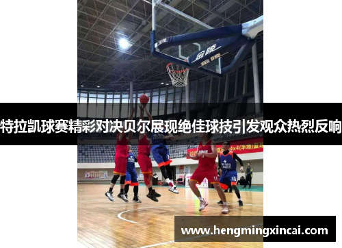 特拉凯球赛精彩对决贝尔展现绝佳球技引发观众热烈反响